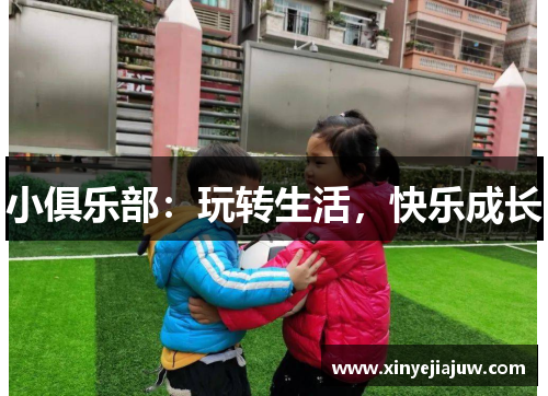 小俱乐部：玩转生活，快乐成长