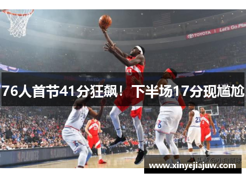 76人首节41分狂飙！下半场17分现尴尬