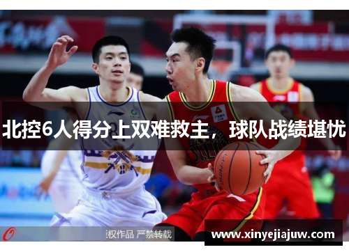 北控6人得分上双难救主，球队战绩堪忧