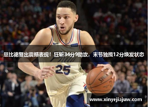 恩比德复出震撼表现！狂斩34分9助攻，末节独揽12分焕发状态