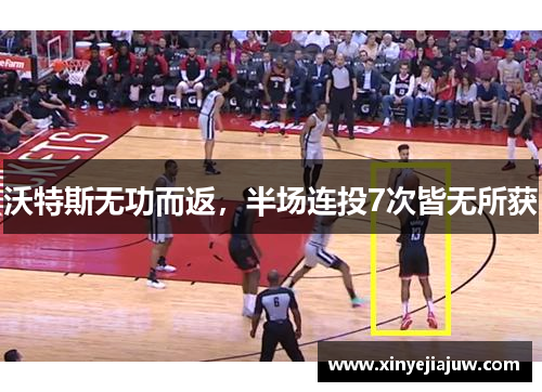 沃特斯无功而返，半场连投7次皆无所获