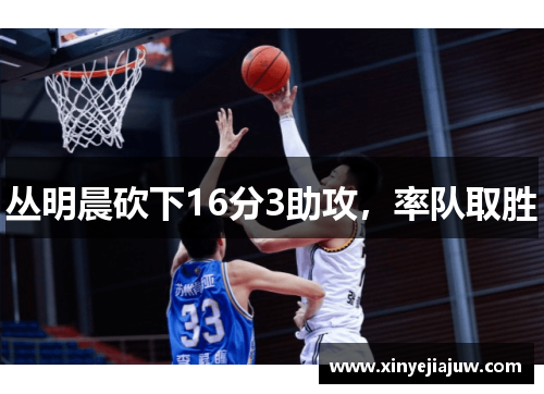 丛明晨砍下16分3助攻，率队取胜